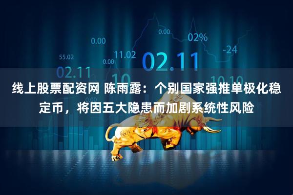 线上股票配资网 陈雨露：个别国家强推单极化稳定币，将因五大隐患而加剧系统性风险