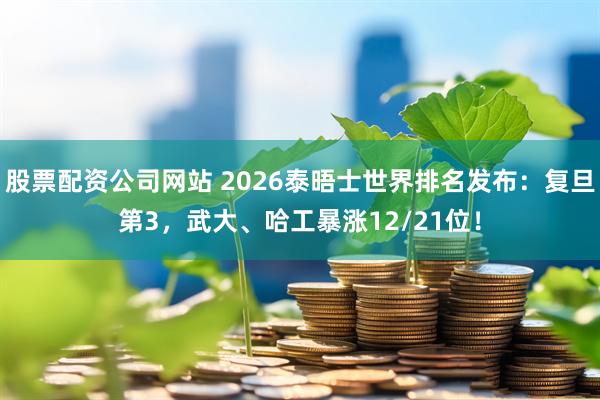 股票配资公司网站 2026泰晤士世界排名发布：复旦第3，武大、哈工暴涨12/21位！
