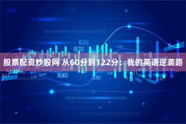 股票配资炒股网 从60分到122分：我的英语逆袭路
