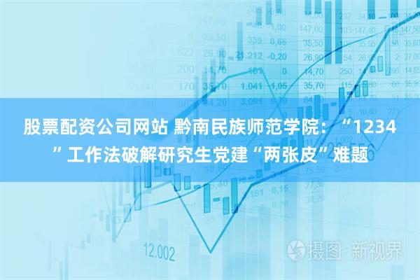 股票配资公司网站 黔南民族师范学院:“1234”工作法破解研究生党建“两张皮”难题