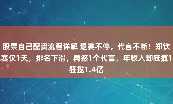 股票自己配资流程详解 退赛不停，代言不断！郑钦文退赛仅1天，排名下滑，再签1个代言，年收入却狂揽1.4亿