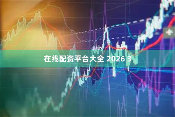在线配资平台大全 2026 3