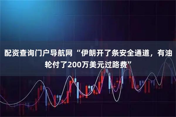 配资查询门户导航网 “伊朗开了条安全通道,有油轮付了200万美元过路费”
