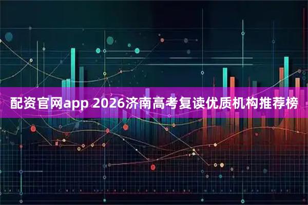 配资官网app 2026济南高考复读优质机构推荐榜
