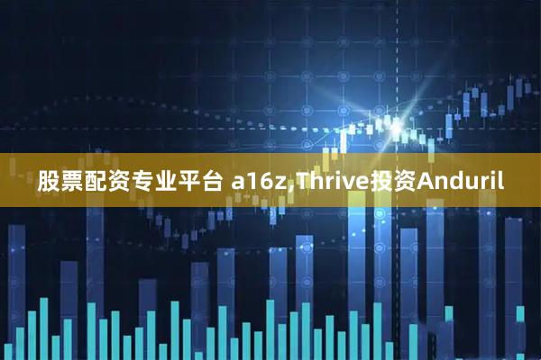 股票配资专业平台 a16z,Thrive投资Anduril
