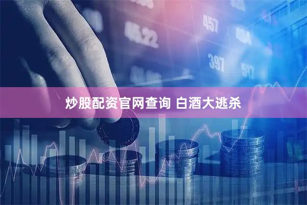 炒股配资官网查询 白酒大逃杀
