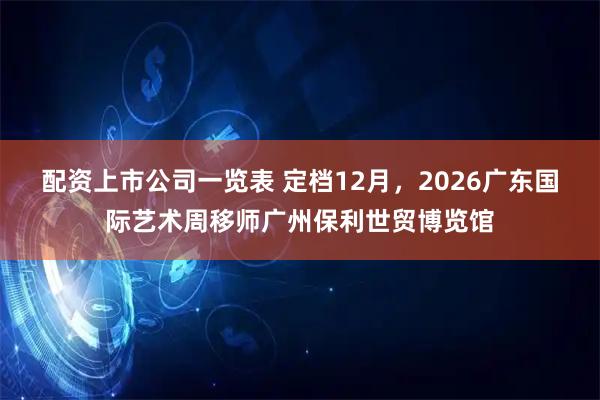 配资上市公司一览表 定档12月,2026广东国际艺术周移师广州保利世贸博览馆