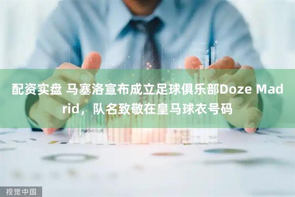 配资实盘 马塞洛宣布成立足球俱乐部Doze Madrid，队名致敬在皇马球衣号码
