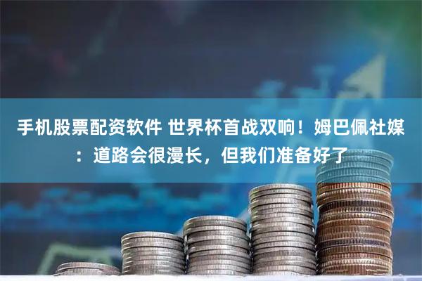 手机股票配资软件 世界杯首战双响！姆巴佩社媒：道路会很漫长，但我们准备好了