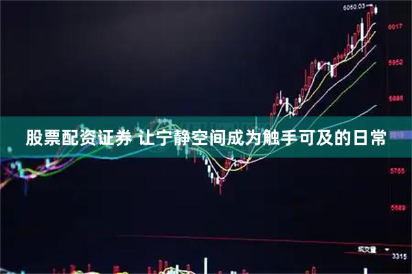 股票配资证券 让宁静空间成为触手可及的日常