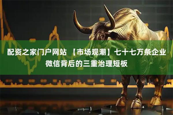 配资之家门户网站 【市场观潮】七十七万条企业微信背后的三重治理短板