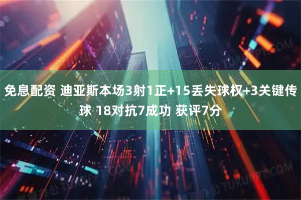 免息配资 迪亚斯本场3射1正+15丢失球权+3关键传球 18对抗7成功 获评7分