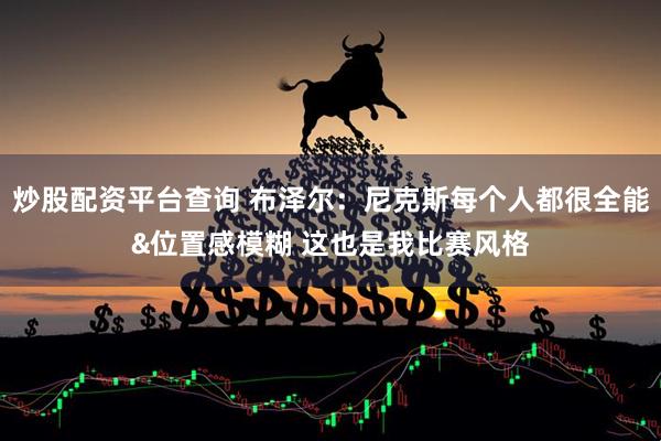炒股配资平台查询 布泽尔:尼克斯每个人都很全能&位置感模糊 这也是我比赛风格